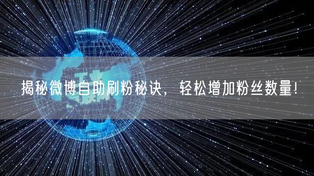 揭秘微博自助刷粉秘诀，轻松增加粉丝数量！