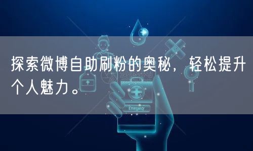 探索微博自助刷粉的奥秘，轻松提升个人魅力。