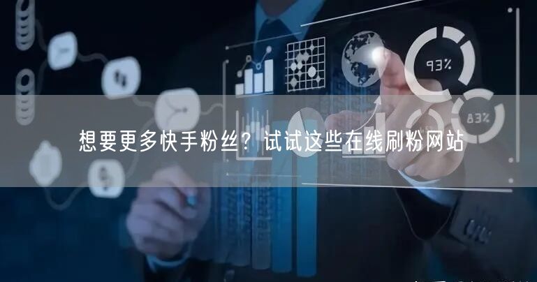 想要更多快手粉丝？试试这些在线刷粉网站