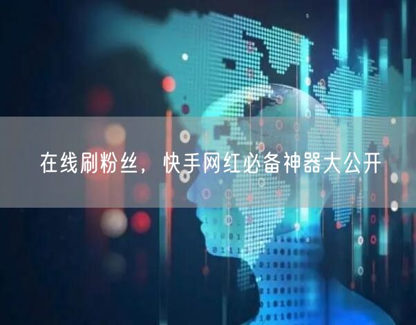 在线刷粉丝，快手网红必备神器大公开