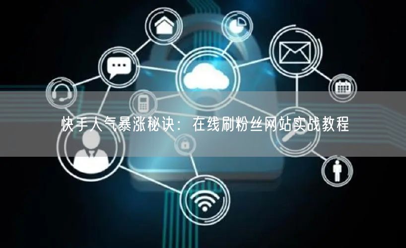 快手人气暴涨秘诀：在线刷粉丝网站实战教程