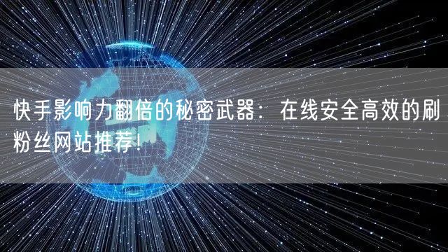 快手影响力翻倍的秘密武器：在线安全高效的刷粉丝网站推荐！