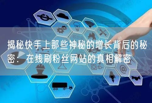 揭秘快手上那些神秘的增长背后的秘密：在线刷粉丝网站的真相解密