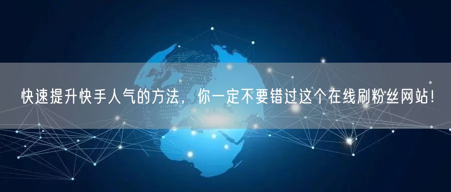 快速提升快手人气的方法，你一定不要错过这个在线刷粉丝网站！
