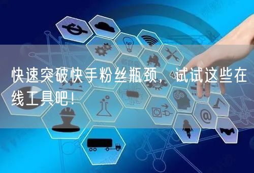 快速突破快手粉丝瓶颈，试试这些在线工具吧！
