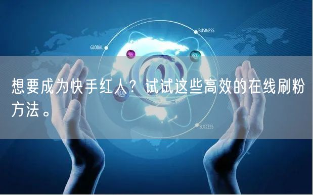 想要成为快手红人？试试这些高效的在线刷粉方法。