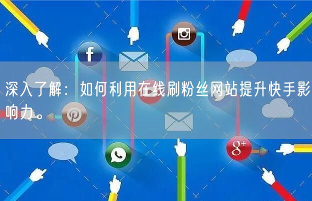 深入了解：如何利用在线刷粉丝网站提升快手影响力。