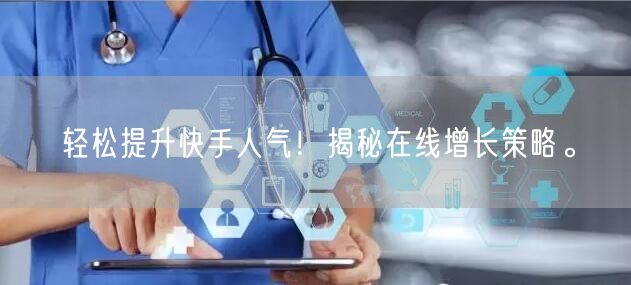轻松提升快手人气！揭秘在线增长策略。