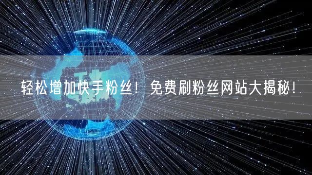 轻松增加快手粉丝！免费刷粉丝网站大揭秘！