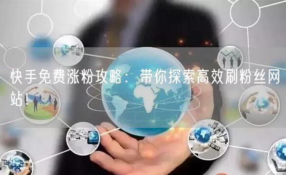 快手免费涨粉攻略：带你探索高效刷粉丝网站！