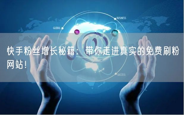 快手粉丝增长秘籍：带你走进真实的免费刷粉网站！