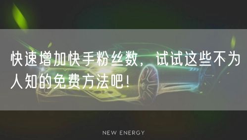 快速增加快手粉丝数，试试这些不为人知的免费方法吧！