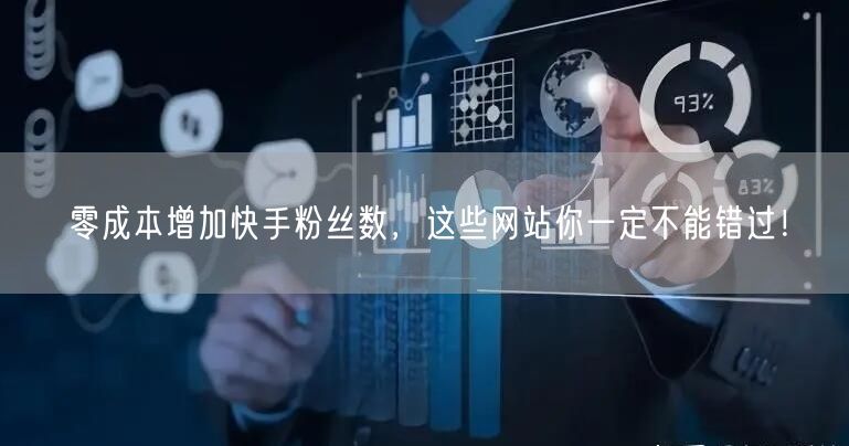 零成本增加快手粉丝数，这些网站你一定不能错过！