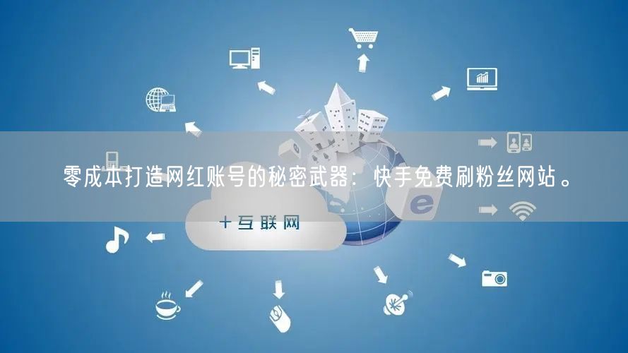 零成本打造网红账号的秘密武器：快手免费刷粉丝网站。