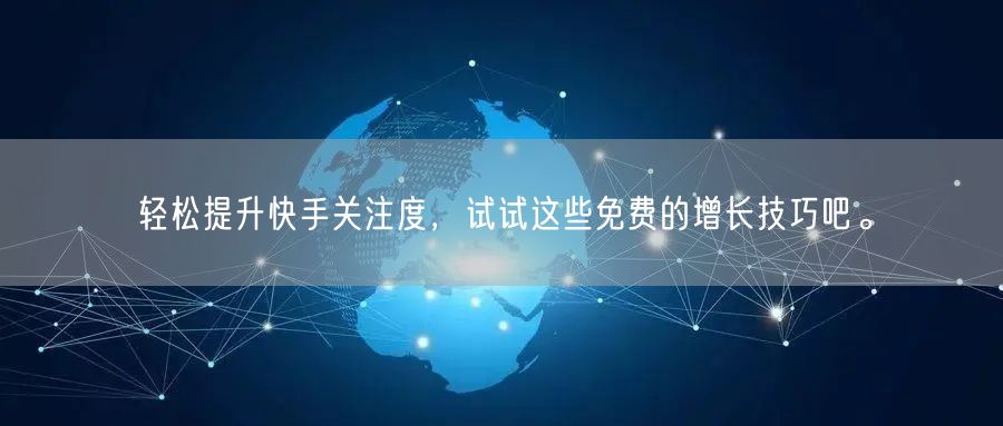 轻松提升快手关注度，试试这些免费的增长技巧吧。