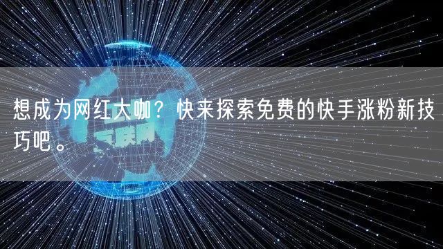 想成为网红大咖？快来探索免费的快手涨粉新技巧吧。