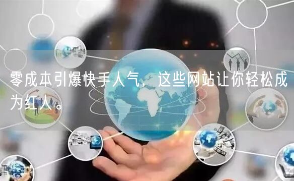 零成本引爆快手人气，这些网站让你轻松成为红人。