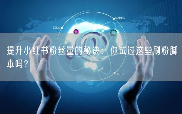 提升小红书粉丝量的秘诀：你试过这些刷粉脚本吗？