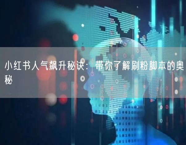 小红书人气飙升秘诀：带你了解刷粉脚本的奥秘