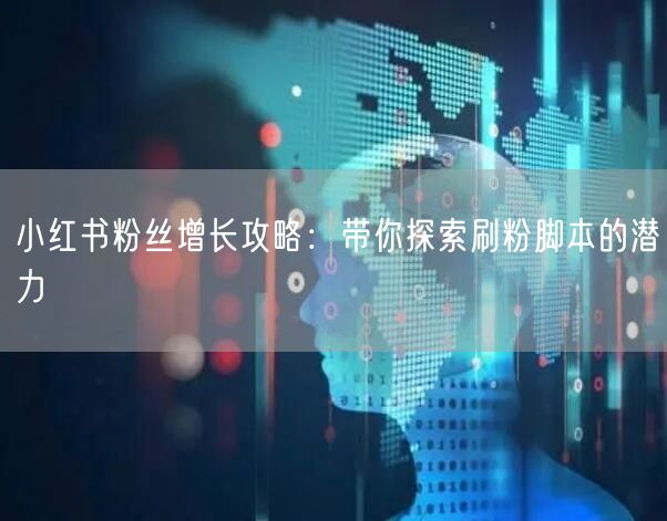小红书粉丝增长攻略：带你探索刷粉脚本的潜力