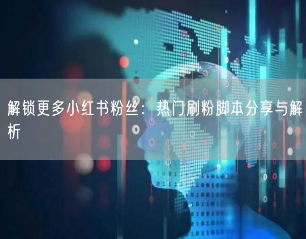解锁更多小红书粉丝：热门刷粉脚本分享与解析