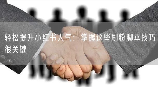 轻松提升小红书人气：掌握这些刷粉脚本技巧很关键