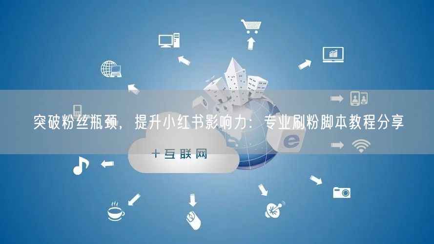 突破粉丝瓶颈，提升小红书影响力：专业刷粉脚本教程分享