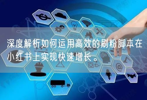 深度解析如何运用高效的刷粉脚本在小红书上实现快速增长。