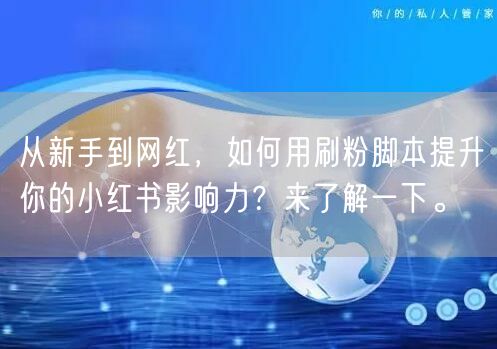 从新手到网红，如何用刷粉脚本提升你的小红书影响力？来了解一下。