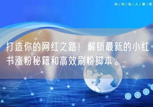 打造你的网红之路！解锁最新的小红书涨粉秘籍和高效刷粉脚本。